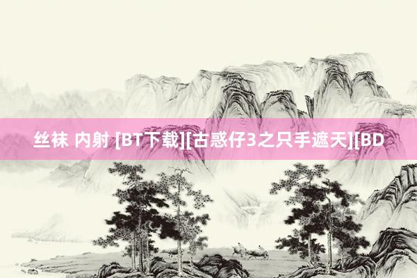丝袜 内射 [BT下载][古惑仔3之只手遮天][BD