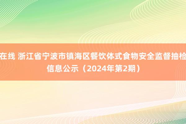在线 浙江省宁波市镇海区餐饮体式食物安全监督抽检信息公示（2024年第2期）