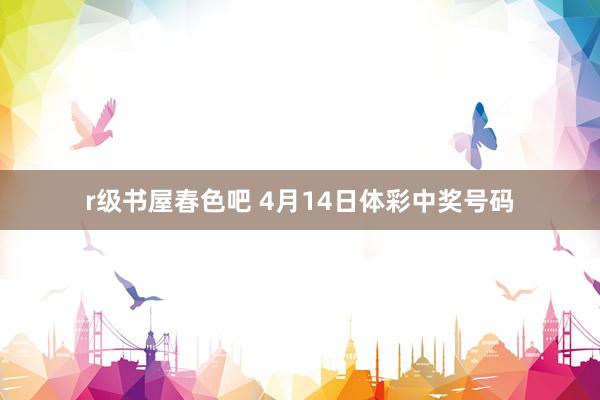 r级书屋春色吧 4月14日体彩中奖号码