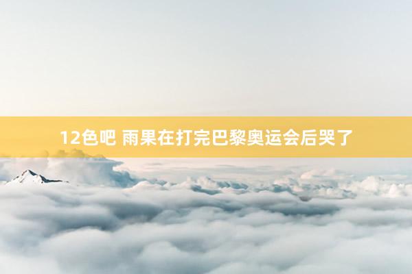 12色吧 雨果在打完巴黎奥运会后哭了