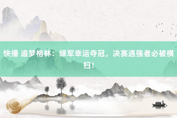 快播 追梦格林：绿军幸运夺冠，决赛遇强者必被横扫！