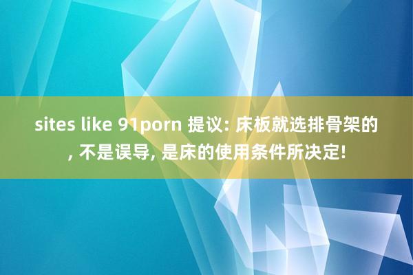 sites like 91porn 提议: 床板就选排骨架的, 不是误导, 是床的使用条件所决定!