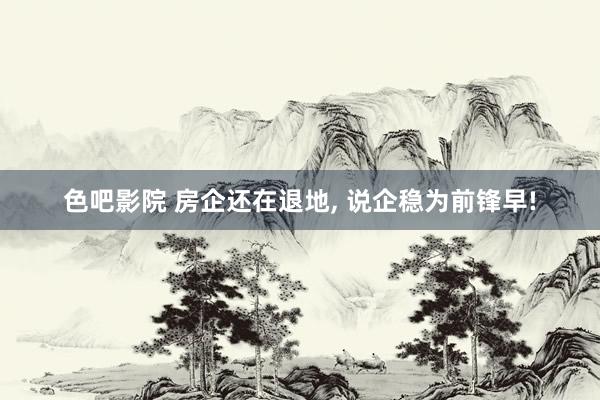 色吧影院 房企还在退地, 说企稳为前锋早!