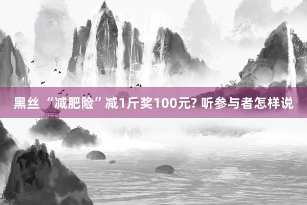 黑丝 “减肥险”减1斤奖100元? 听参与者怎样说