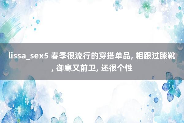 lissa_sex5 春季很流行的穿搭单品, 粗跟过膝靴, 御寒又前卫, 还很个性