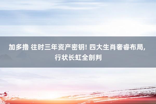 加多撸 往时三年资产密钥! 四大生肖奢睿布局, 行状长虹全剖判