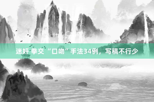 迷奸 拳交 “口吻”手法34例，写稿不行少