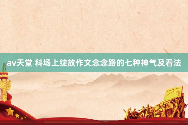av天堂 科场上绽放作文念念路的七种神气及看法