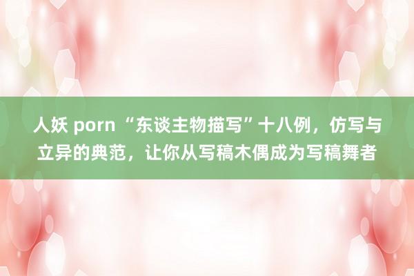 人妖 porn “东谈主物描写”十八例，仿写与立异的典范，让你从写稿木偶成为写稿舞者