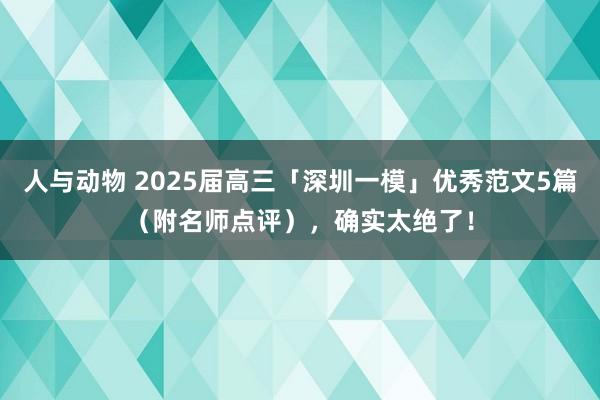 人与动物 2025届高三「深圳一模」优秀范文5篇（附名师点评），确实太绝了！