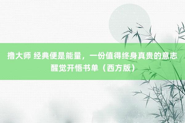 撸大师 经典便是能量，一份值得终身真贵的意志醒觉开悟书单（西方版）