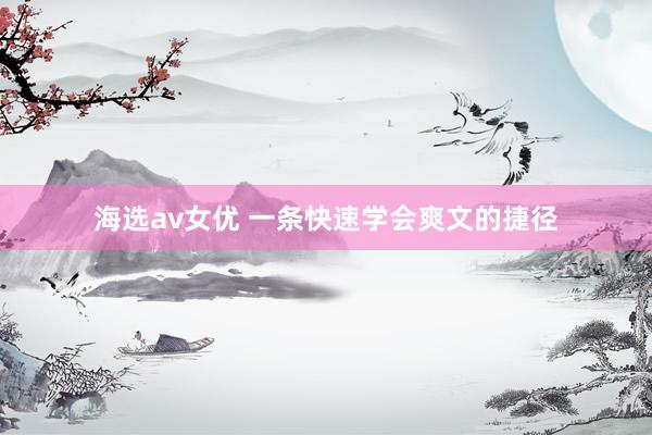 海选av女优 一条快速学会爽文的捷径