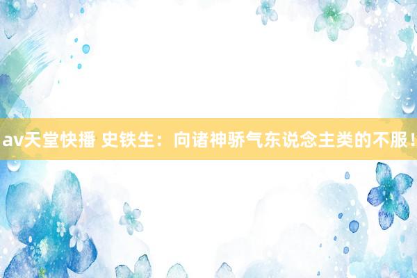 av天堂快播 史铁生：向诸神骄气东说念主类的不服！