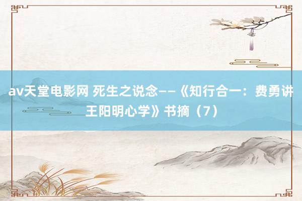 av天堂电影网 死生之说念——《知行合一：费勇讲王阳明心学》书摘（7）