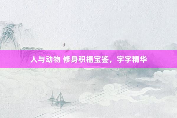 人与动物 修身积福宝鉴，字字精华