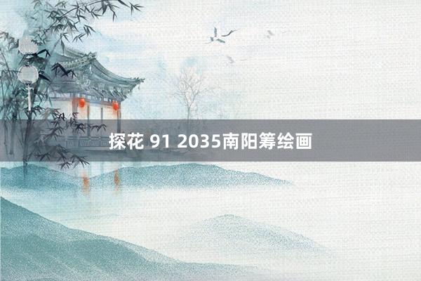 探花 91 2035南阳筹绘画