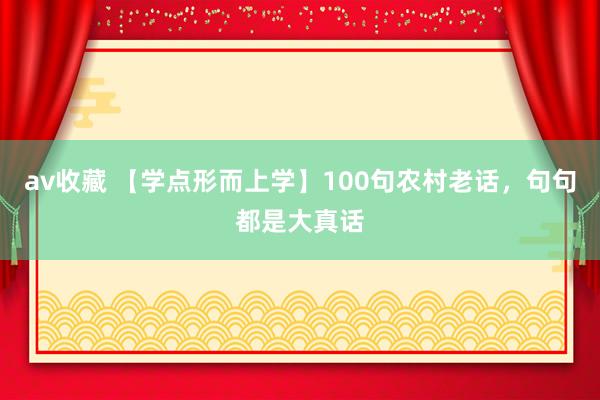 av收藏 【学点形而上学】100句农村老话，句句都是大真话