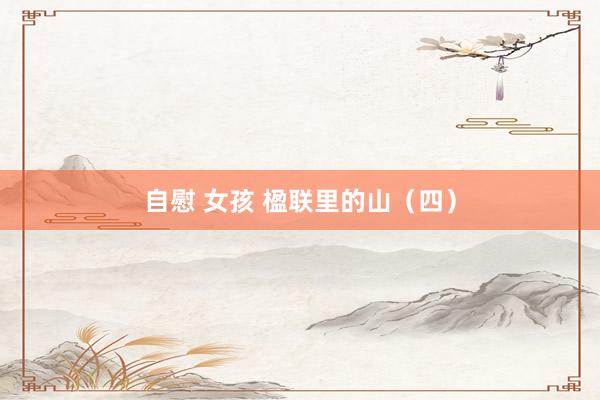 自慰 女孩 楹联里的山（四）