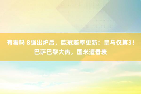 有毒吗 8强出炉后，欧冠赔率更新：皇马仅第3！巴萨巴黎大热，国米遭看衰